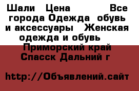 Шали › Цена ­ 3 000 - Все города Одежда, обувь и аксессуары » Женская одежда и обувь   . Приморский край,Спасск-Дальний г.